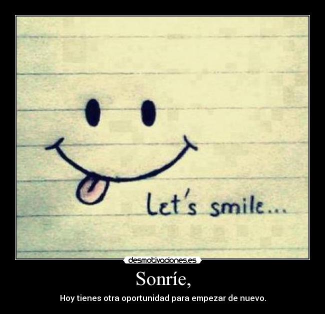 Sonríe, - Hoy tienes otra oportunidad para empezar de nuevo.