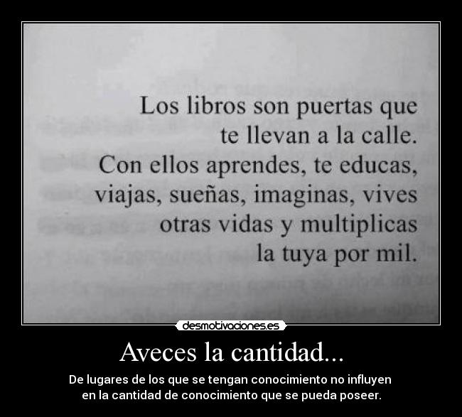 Aveces la cantidad... - De lugares de los que se tengan conocimiento no influyen
en la cantidad de conocimiento que se pueda poseer.