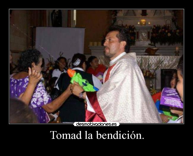 Tomad la bendición. -