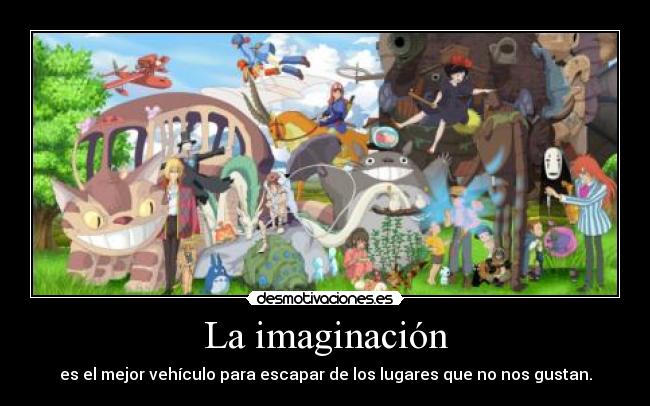 La imaginación - es el mejor vehículo para escapar de los lugares que no nos gustan.