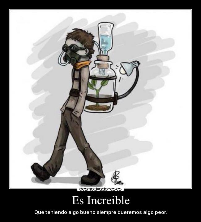 Es Increible - Que teniendo algo bueno siempre queremos algo peor.