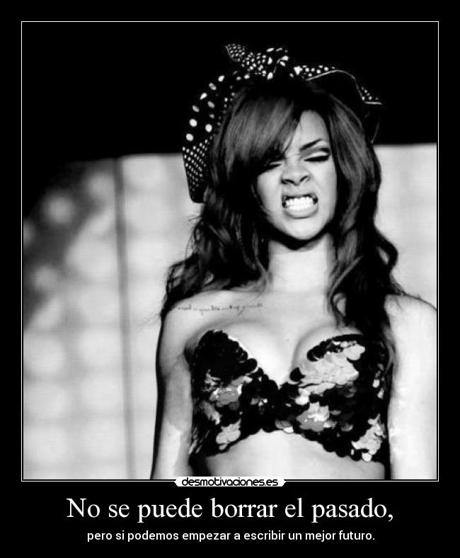 No se puede borrar el pasado, - pero si podemos empezar a escribir un mejor futuro.