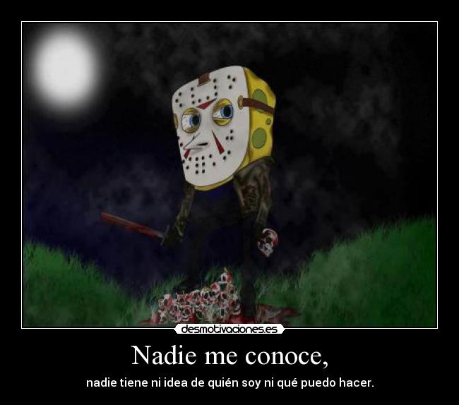 Nadie me conoce, - nadie tiene ni idea de quién soy ni qué puedo hacer.