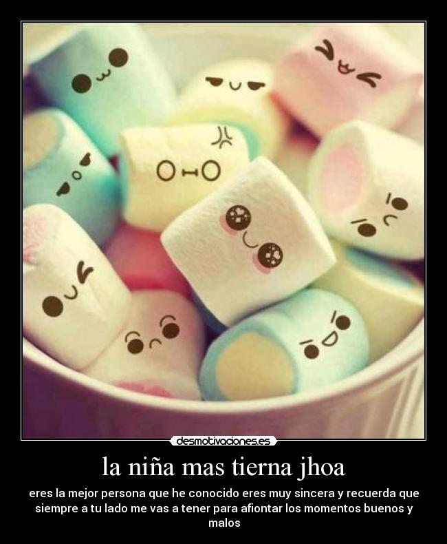 la niña mas tierna jhoa - eres la mejor persona que he conocido eres muy sincera y recuerda que
siempre a tu lado me vas a tener para afiontar los momentos buenos y
malos