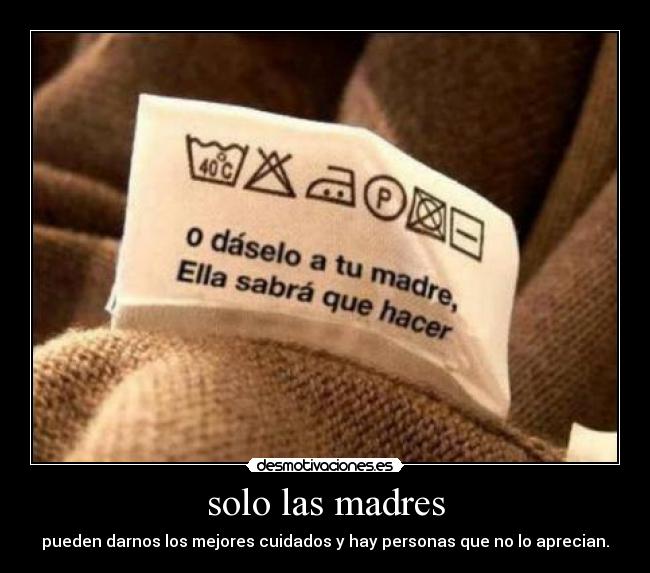 solo las madres - pueden darnos los mejores cuidados y hay personas que no lo aprecian.
