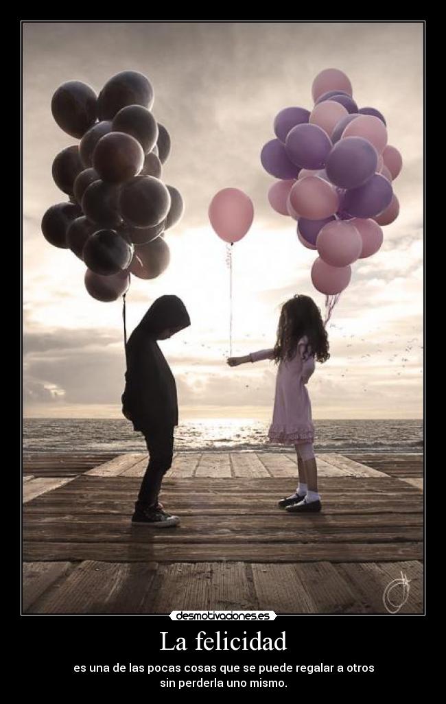 La felicidad - es una de las pocas cosas que se puede regalar a otros
sin perderla uno mismo.