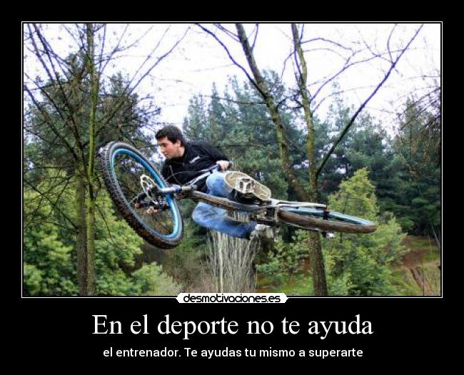 En el deporte no te ayuda - el entrenador. Te ayudas tu mismo a superarte
