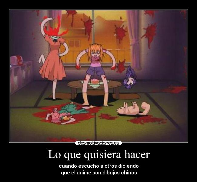 Lo que quisiera hacer - cuando escucho a otros diciendo
que el anime son dibujos chinos