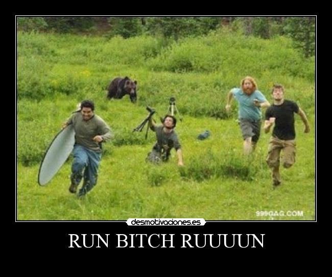 RUN BITCH RUUUUN -