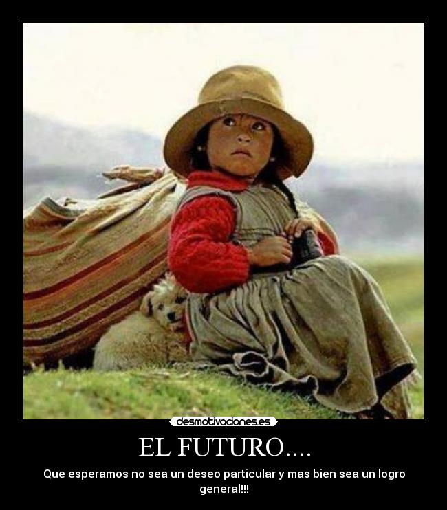 EL FUTURO.... - Que esperamos no sea un deseo particular y mas bien sea un logro general!!!