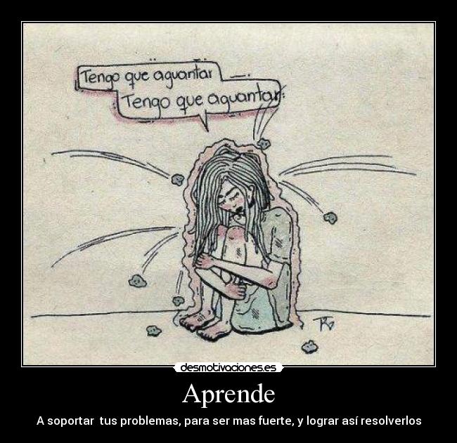 Aprende - A soportar tus problemas, para ser mas fuerte, y lograr así resolverlos