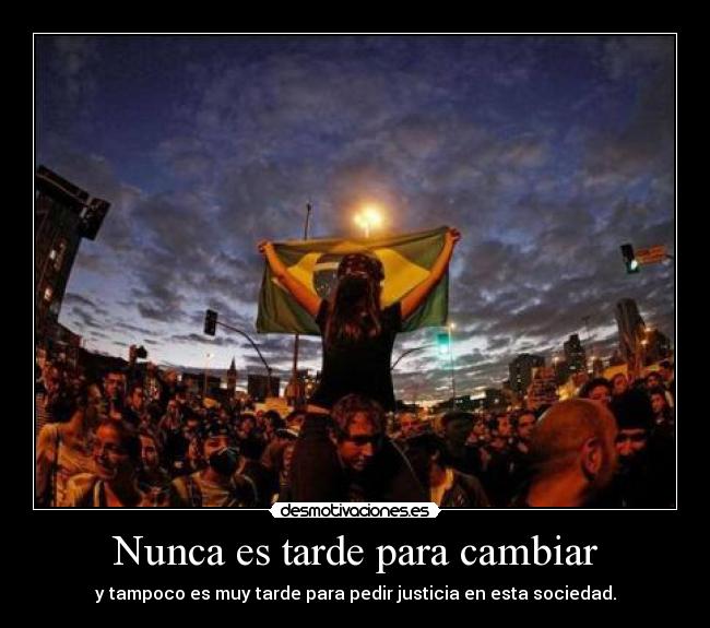 Nunca es tarde para cambiar - y tampoco es muy tarde para pedir justicia en esta sociedad.