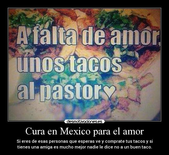 Cura en Mexico para el amor - Si eres de esas personas que esperas ve y comprate tus tacos y si
tienes una amiga es mucho mejor nadie le dice no a un buen taco.