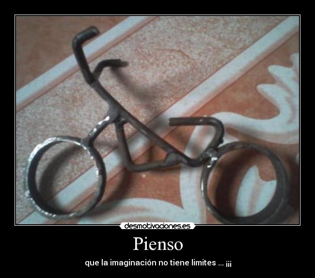 Pienso - que la imaginación no tiene limites ... ¡¡¡