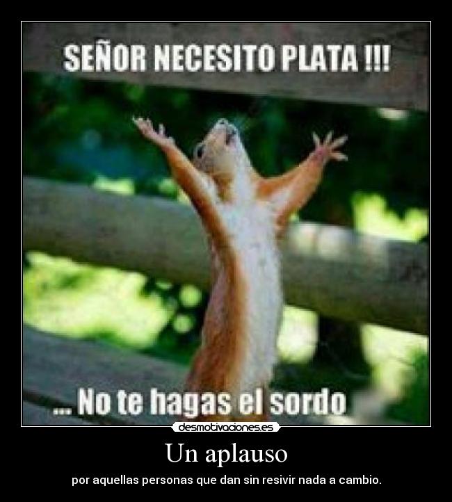 Un aplauso - por aquellas personas que dan sin resivir nada a cambio.