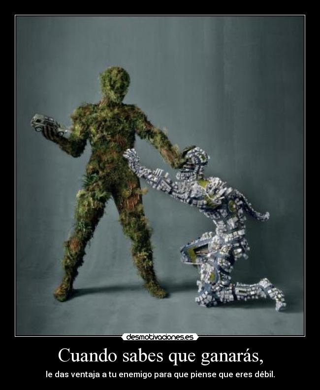 Cuando sabes que ganarás, - le das ventaja a tu enemigo para que piense que eres débil.