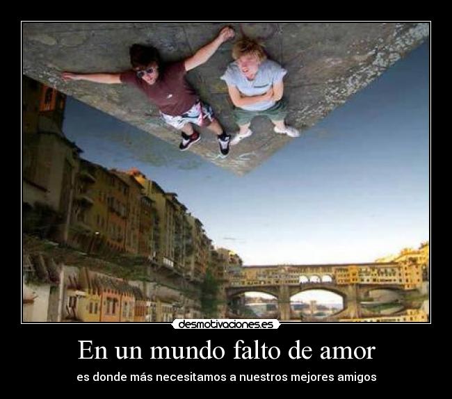 En un mundo falto de amor - es donde más necesitamos a nuestros mejores amigos