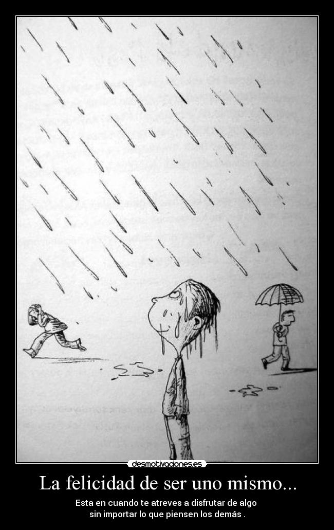 La felicidad de ser uno mismo... - Esta en cuando te atreves a disfrutar de algo
sin importar lo que piensen los demás .