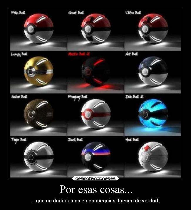 Por esas cosas... - ...que no dudaríamos en conseguir si fuesen de verdad.