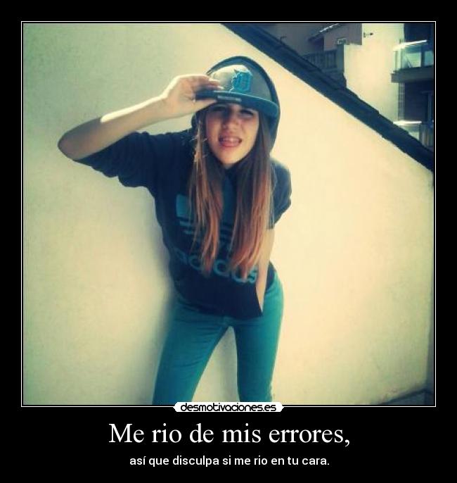 Me rio de mis errores, -