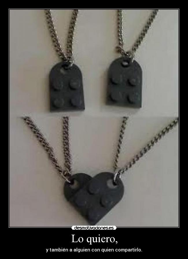 Lo quiero, - y también a alguien con quien compartirlo.
