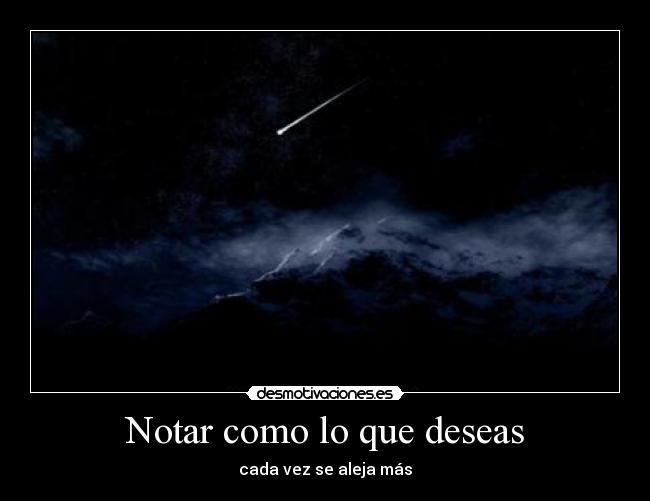 Notar como lo que deseas - cada vez se aleja más