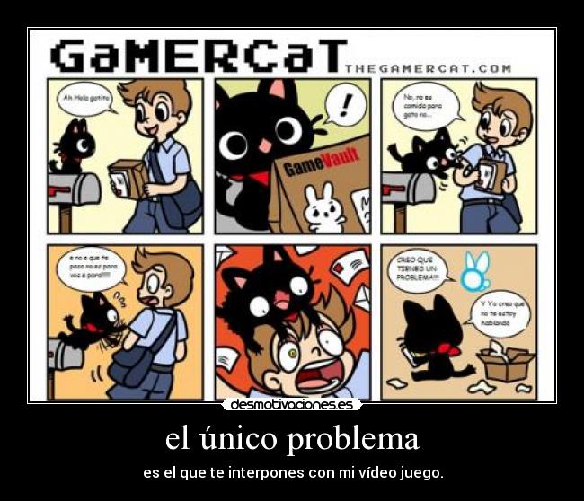 el único problema - es el que te interpones con mi vídeo juego.