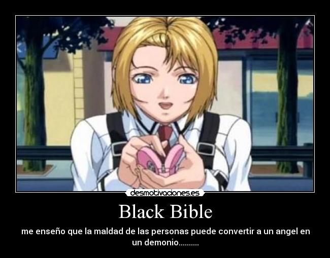 Black Bible - me enseño que la maldad de las personas puede convertir a un angel en
un demonio..........