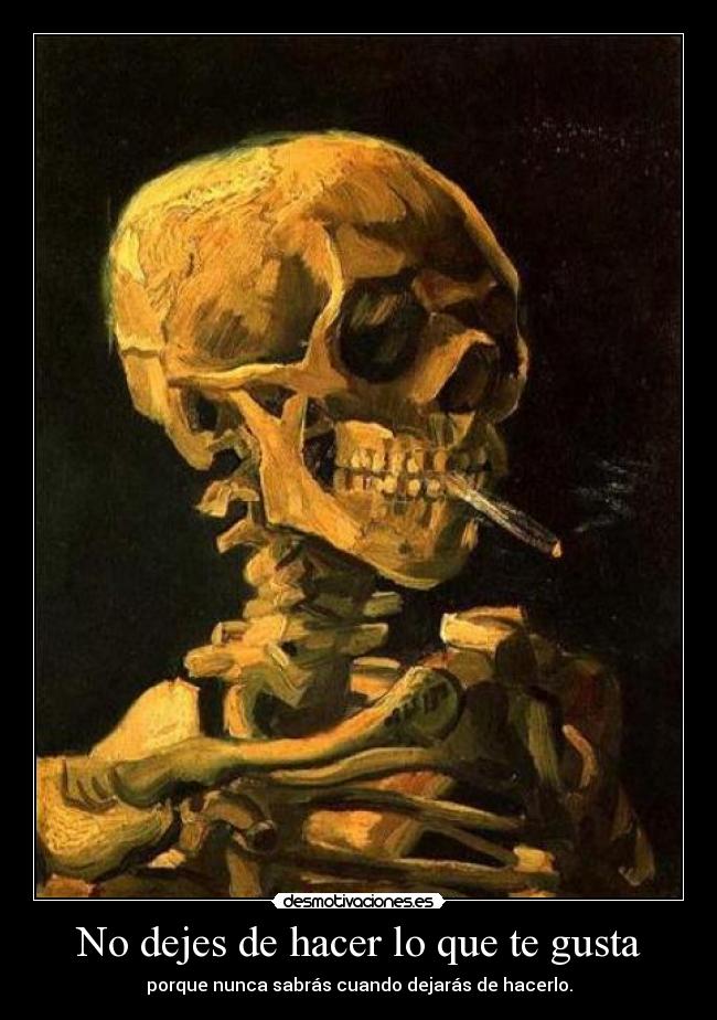 No dejes de hacer lo que te gusta - porque nunca sabrás cuando dejarás de hacerlo.