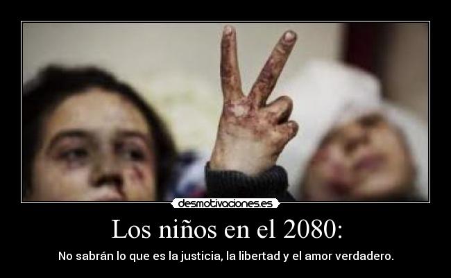 Los niños en el 2080: - No sabrán lo que es la justicia, la libertad y el amor verdadero.