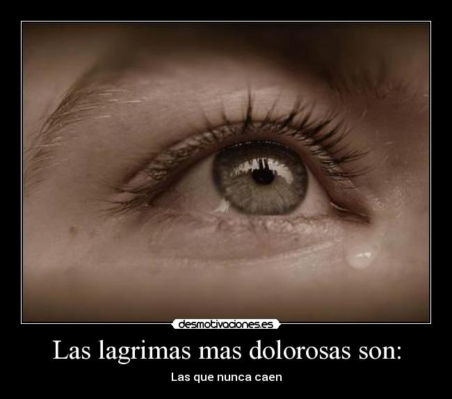 Las lagrimas mas dolorosas son: -