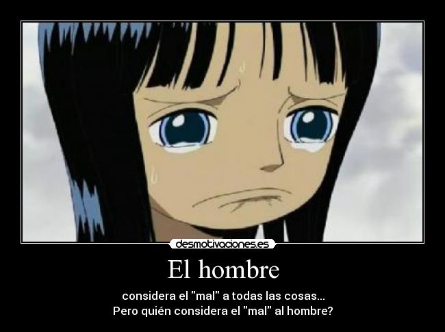 El hombre - considera el mal a todas las cosas...
Pero quién considera el mal al hombre?