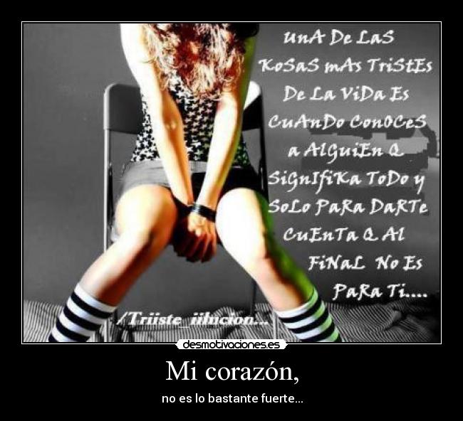 Mi corazón, - no es lo bastante fuerte...