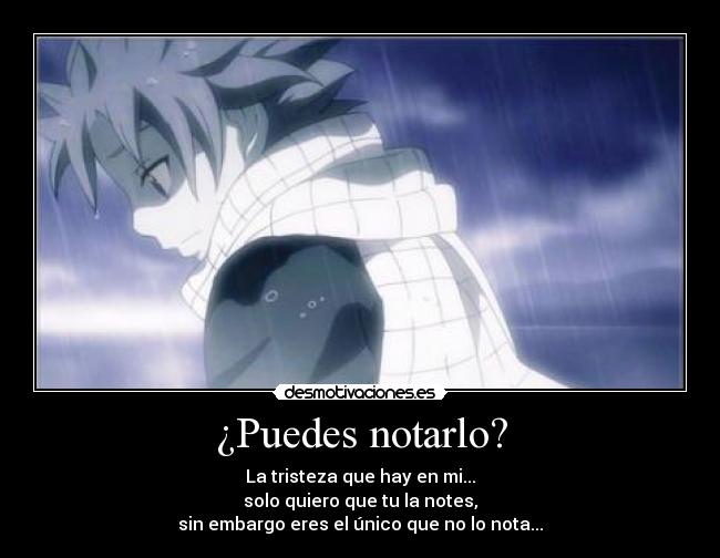 ¿Puedes notarlo? - La tristeza que hay en mi...
solo quiero que tu la notes,
sin embargo eres el único que no lo nota...