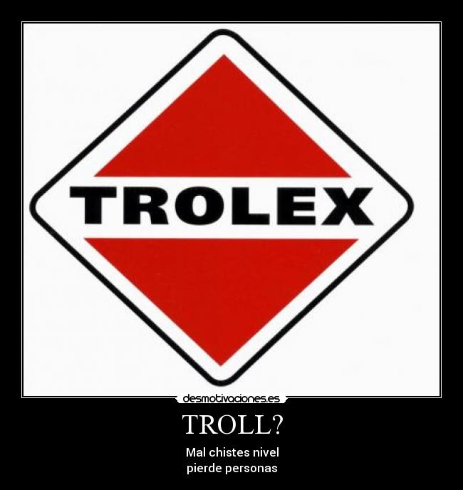TROLL? - Mal chistes nivel
pierde personas
