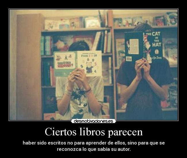 Ciertos libros parecen - haber sido escritos no para aprender de ellos, sino para que se
reconozca lo que sabía su autor.