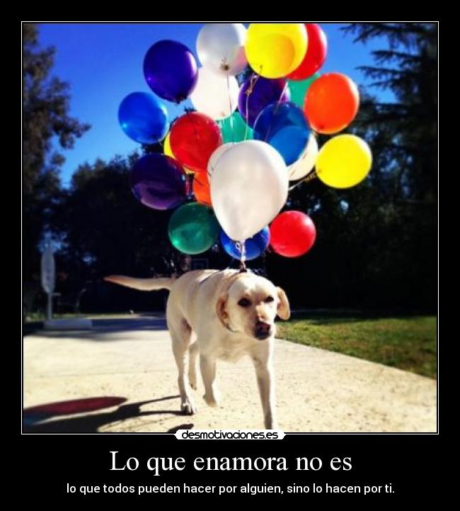 Lo que enamora no es - lo que todos pueden hacer por alguien, sino lo hacen por ti.