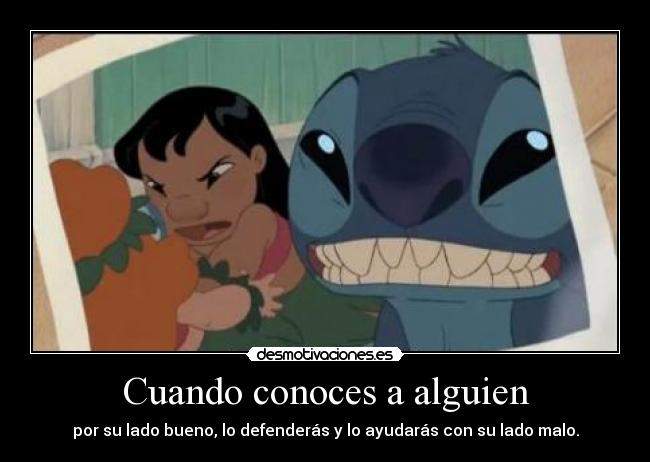 Cuando conoces a alguien - por su lado bueno, lo defenderás y lo ayudarás con su lado malo.