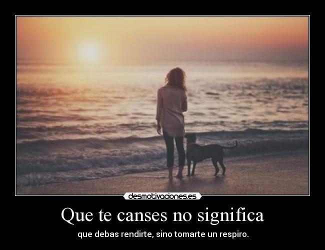 Que te canses no significa - que debas rendirte, sino tomarte un respiro.