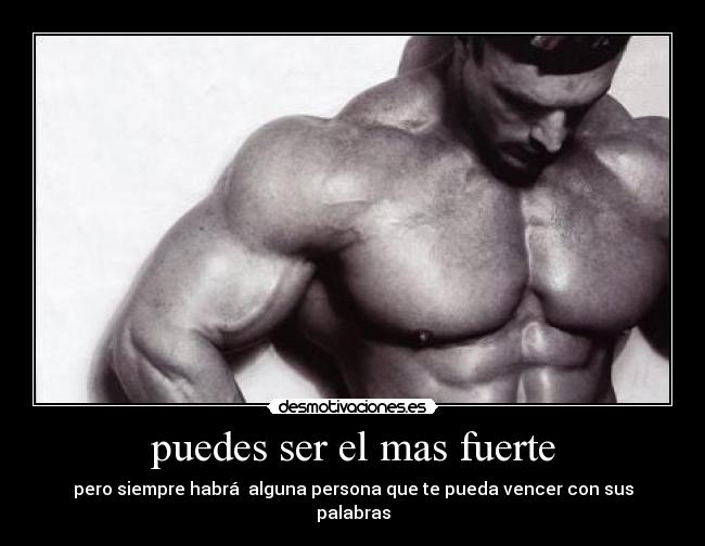 puedes ser el mas fuerte - pero siempre habrá alguna persona que te pueda vencer con sus palabras