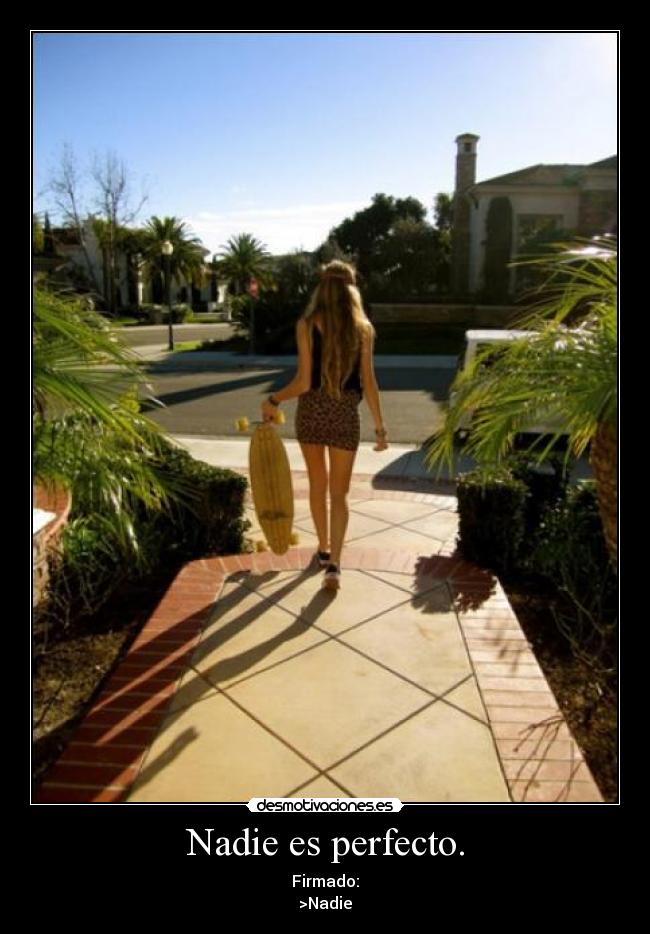 Nadie es perfecto. - Firmado:
>Nadie