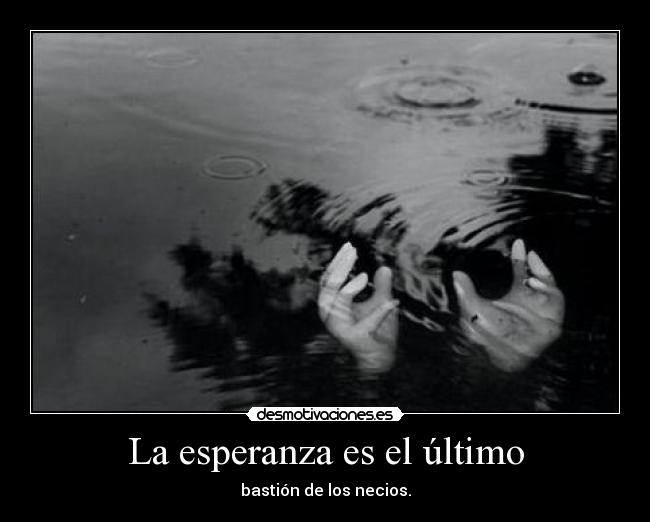 La esperanza es el último - bastión de los necios.