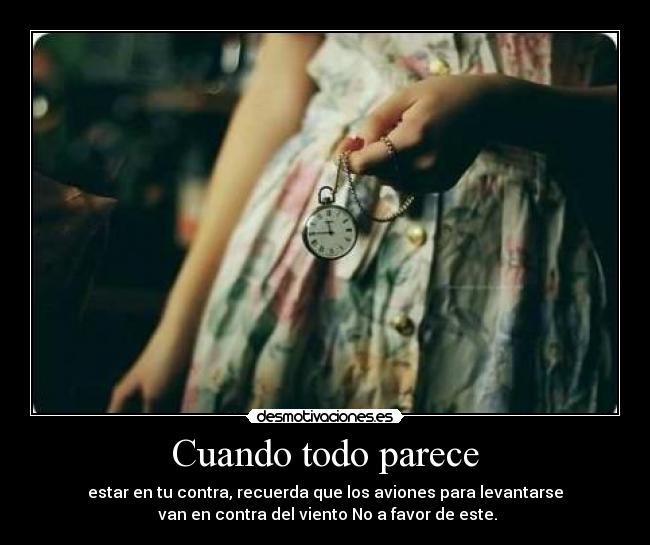 Cuando todo parece - estar en tu contra, recuerda que los aviones para levantarse
 van en contra del viento No a favor de este.