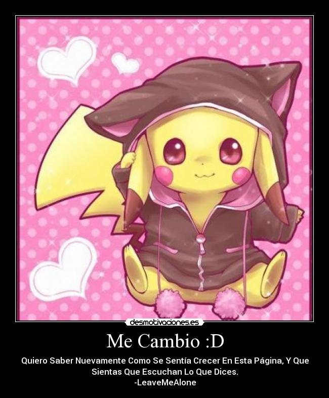 Me Cambio :D - Quiero Saber Nuevamente Como Se Sentía Crecer En Esta Página, Y Que
Sientas Que Escuchan Lo Que Dices.
-LeaveMeAlone