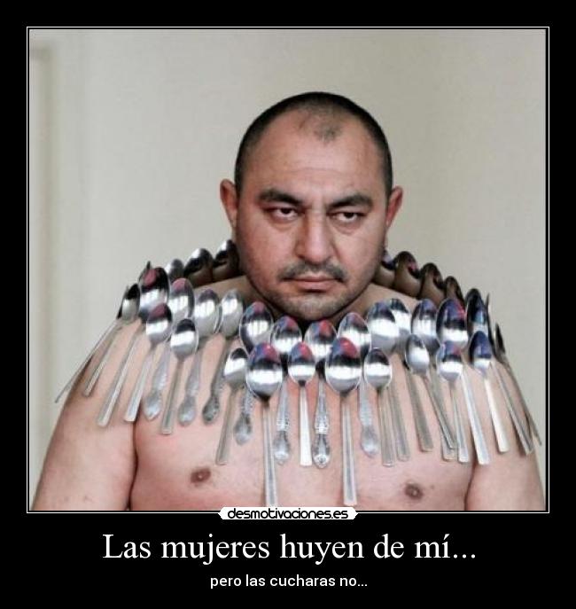 Las mujeres huyen de mí... - pero las cucharas no...