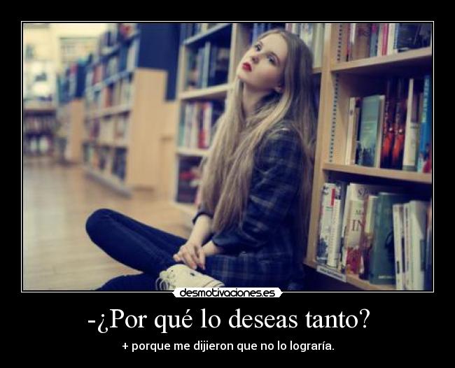 -¿Por qué lo deseas tanto? -