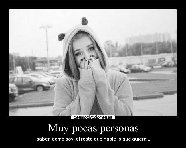 Muy pocas personas - saben como soy, el resto que hable lo que quiera...