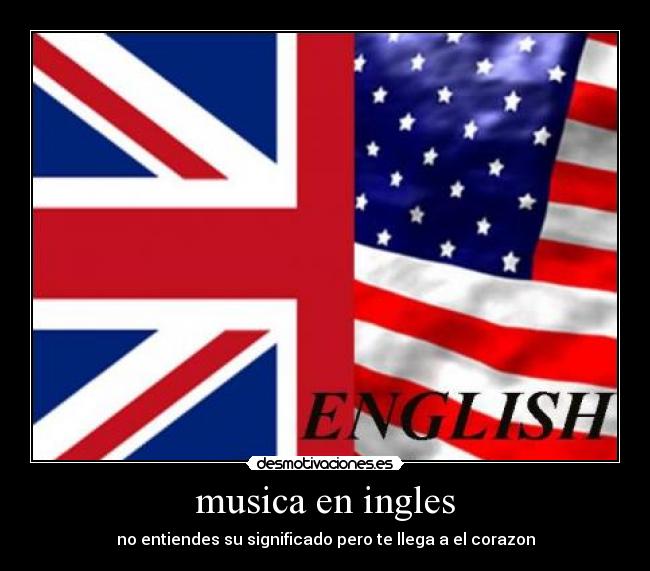 musica en ingles - no entiendes su significado pero te llega a el corazon