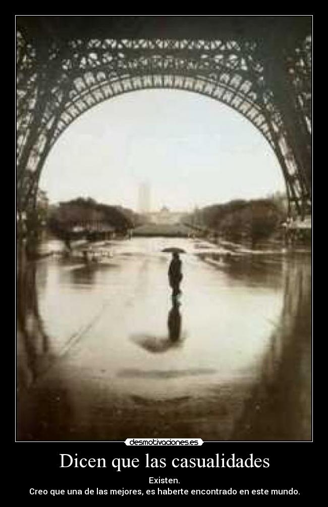 Dicen que las casualidades - Existen.
Creo que una de las mejores, es haberte encontrado en este mundo.