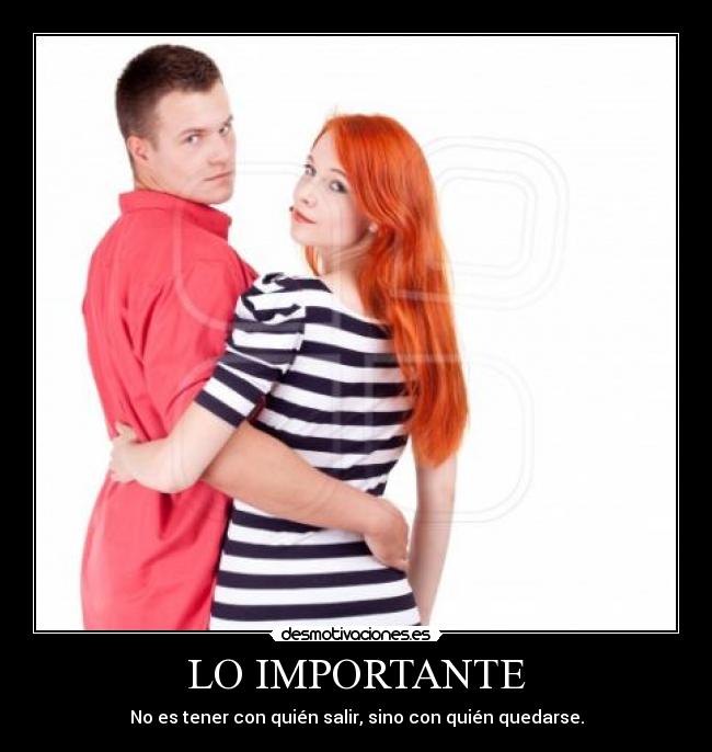 LO IMPORTANTE - No es tener con quién salir, sino con quién quedarse.